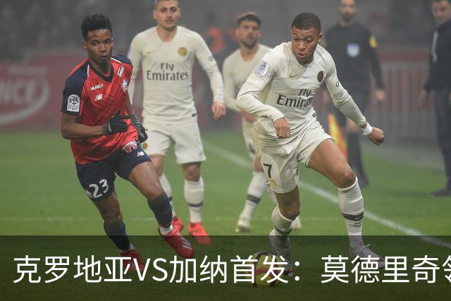 克罗地亚VS加纳首发：莫德里奇领军 佩里西奇科瓦契奇