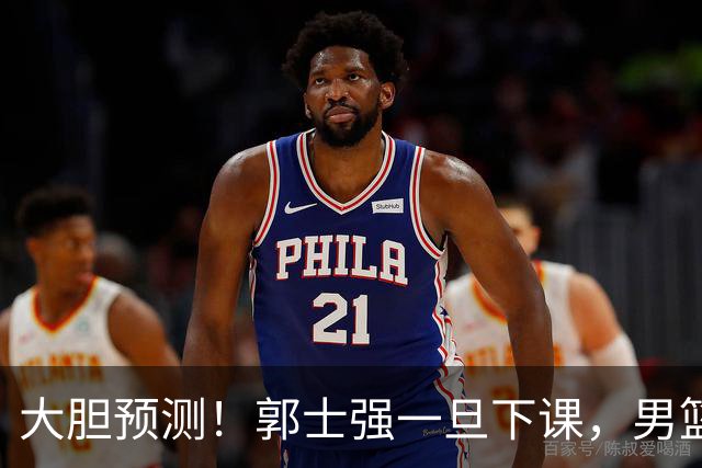 大胆预测！郭士强一旦下课，男篮新主帅99％在以下会在这三人之间产生