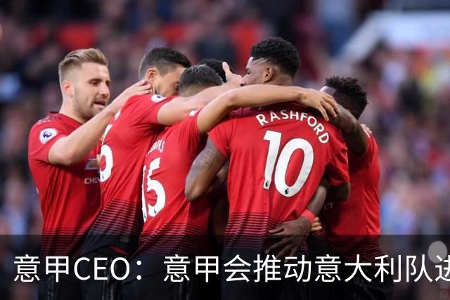 意甲CEO：意甲会推动意大利队进步 国家队低迷原因得追溯到20年前