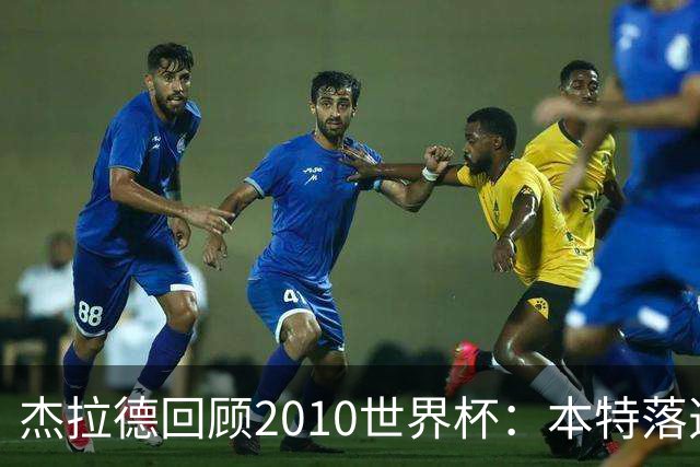 杰拉德回顾2010世界杯：本特落选+费迪南德缺阵，对我们影响很大