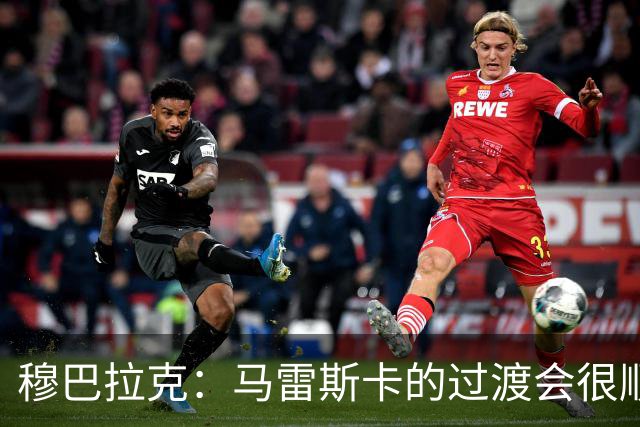 穆巴拉克：马雷斯卡的过渡会很顺利 他的到来将是一笔宝贵的财富