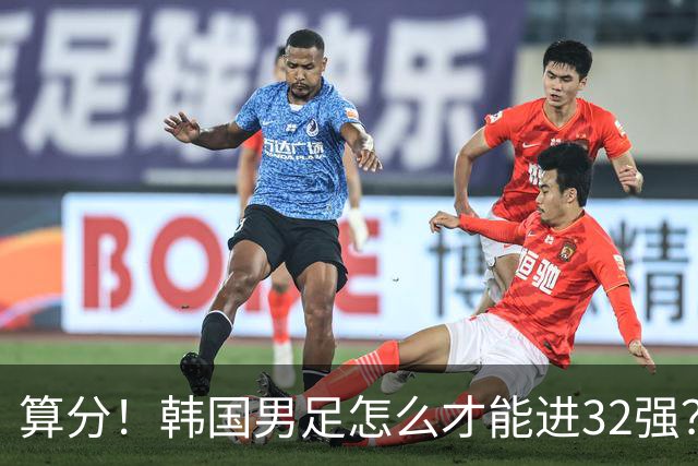 算分！韩国男足怎么才能进32强？得同时满足3个条件，韩媒很担忧