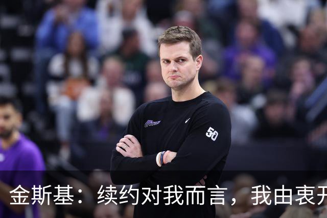 金斯基：续约对我而言，我由衷开心，也能感受到俱乐部对我的信任