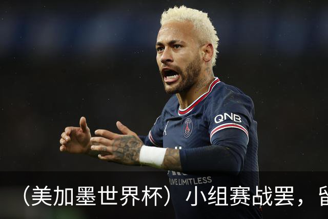 （美加墨世界杯）小组赛战罢，留下众多“闪亮的名字”
