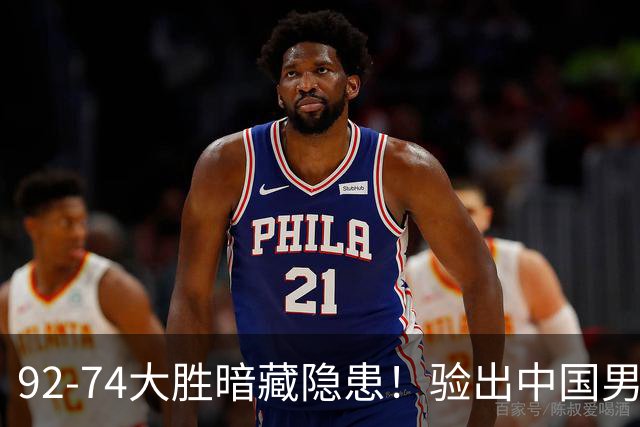 92-74大胜暗藏隐患！验出中国男篮最大水货，郭士强大概率直接弃用