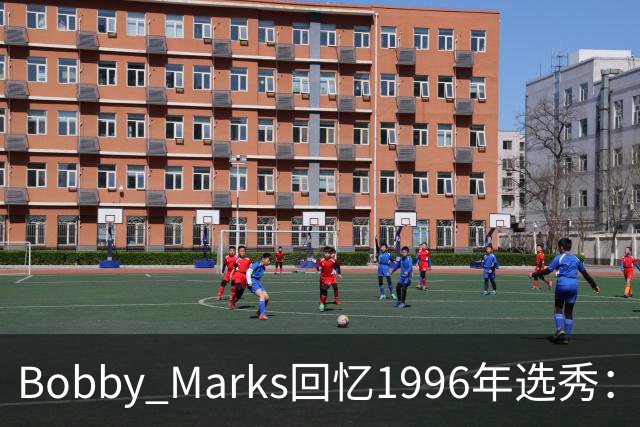 Bobby Marks回忆1996年选秀：科比曾威胁若篮网选他&他就去意大利
